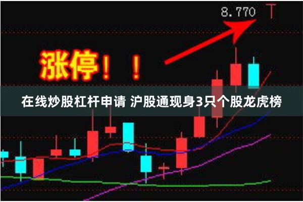 在线炒股杠杆申请 沪股通现身3只个股龙虎榜