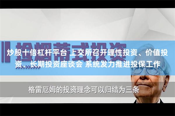 炒股十倍杠杆平台 上交所召开理性投资、价值投资、长期投资座谈会 系统发力推进投保工作