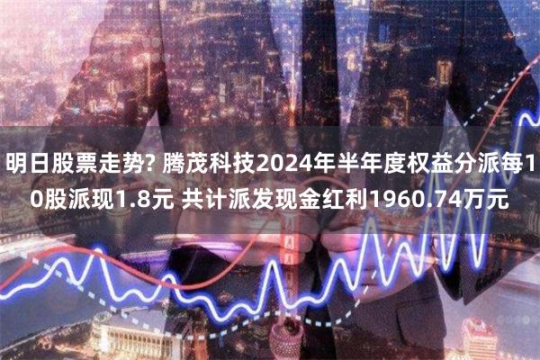 明日股票走势? 腾茂科技2024年半年度权益分派每10股派现