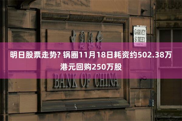 明日股票走势? 锅圈11月18日耗资约502.38万港元回购250万股