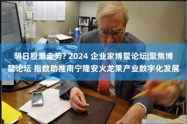 明日股票走势? 2024 企业家博鳌论坛|聚焦博鳌论坛 指数