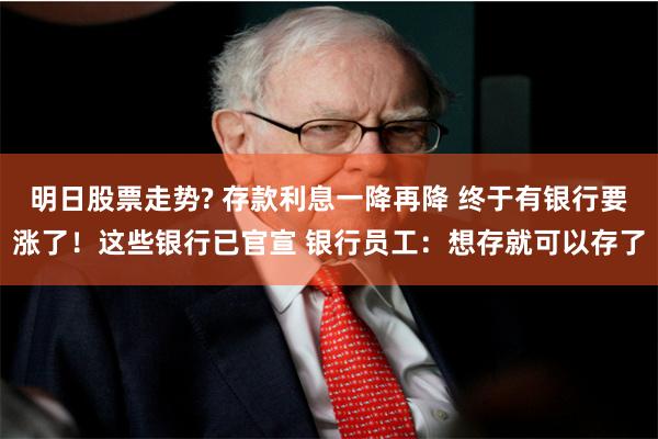 明日股票走势? 存款利息一降再降 终于有银行要涨了！这些银行